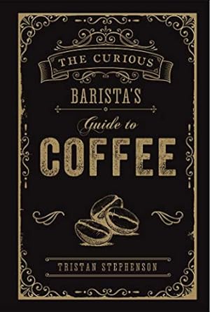 The Curious Barista's Guide to Coffee by Tristan Stephenson