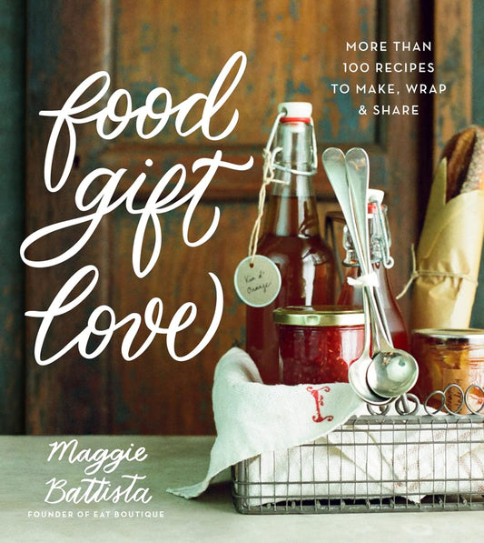 Food Gift Love: More than 100 Recipes to Make, Wrap, and Share