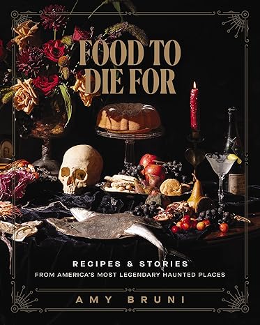 Food to Die For: Recipes and Stories from America's Most Legendary Haunted Places