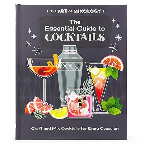 The Art of Mixology Essential Guide to Cocktails: Craft and Mixed Cocktails for Every Occasion (The Art of Mixology)